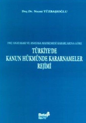 1982 Anayasası ve Anayasa Mahkemesi Kararlarına Göre Türkiye’de Kanun Hükmünde Kararnameler Rejimi