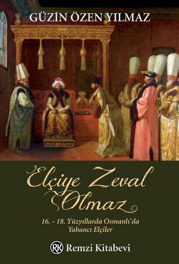 Elçiye Zeval Olmaz 16. 18. Yüzyıllarda Osmanlıda Yabancı Elçiler