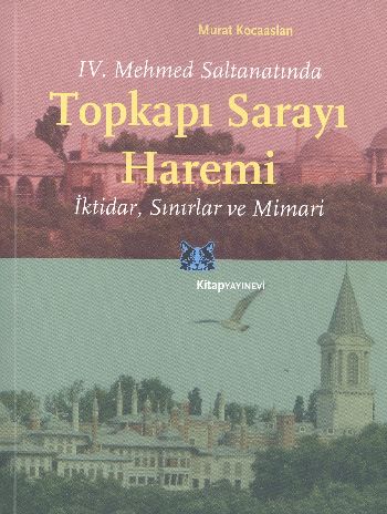 IV. Mehmed Saltanatında Topkapı Sarayı Haremi İktidar Sınırlar ve Mimari