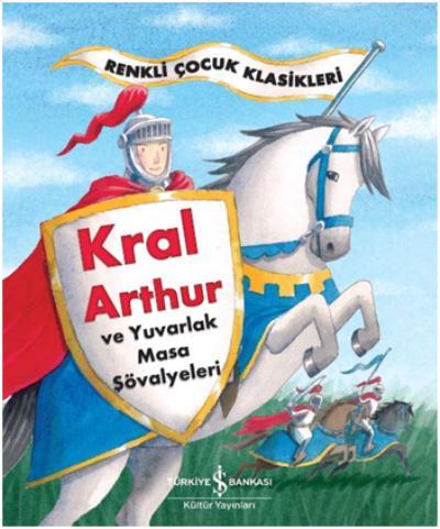 Kral Arthur ve Yuvarlak Masa Şövalyeleri-Renkli Çocuk Klasikleri