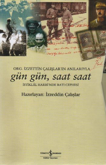 Org. İzzettin Çalışlar'ın Anılarıyla Gün Gün, Saat Saat İstiklal Harbi'nde Batı Cephesi