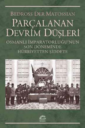 Parçalanan Devrim Düşleri - Osmanlı İmparatorluğunun Son Döneminde Hürriyetten Şiddete