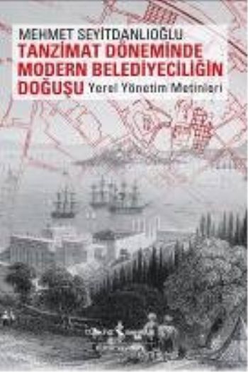 Tanzimat Döneminde Modern Belediyeciliğin Doğuşu (Yerel Yönetim Metinleri)