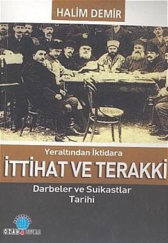 Yeraltından İktidara İttihat ve Terakki Darbeler ve Suikastlar Tarihi